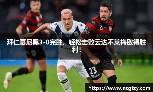 拜仁慕尼黑3-0完胜，轻松击败云达不莱梅取得胜利！