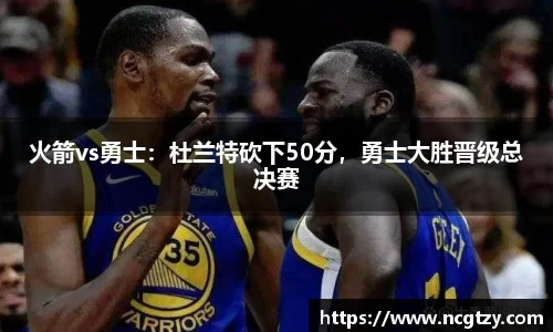 火箭vs勇士：杜兰特砍下50分，勇士大胜晋级总决赛