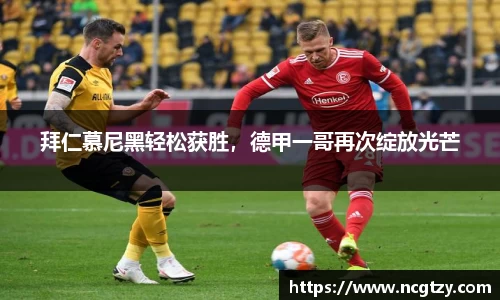 拜仁慕尼黑轻松获胜，德甲一哥再次绽放光芒