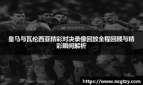 皇马与瓦伦西亚精彩对决录像回放全程回顾与精彩瞬间解析