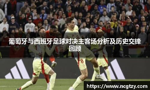 葡萄牙与西班牙足球对决主客场分析及历史交锋回顾