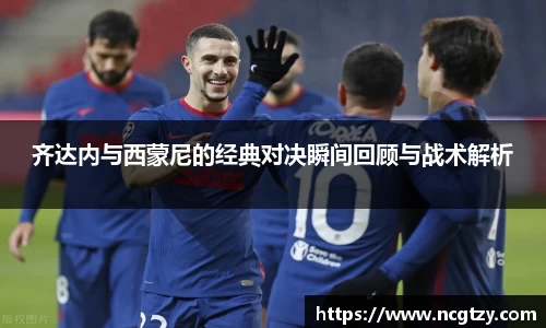 齐达内与西蒙尼的经典对决瞬间回顾与战术解析