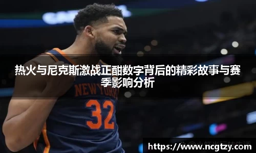 热火与尼克斯激战正酣数字背后的精彩故事与赛季影响分析