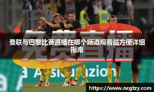 曼联与巴黎比赛直播在哪个频道观看最方便详细指南