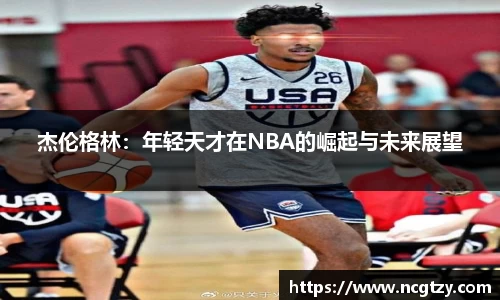 杰伦格林：年轻天才在NBA的崛起与未来展望