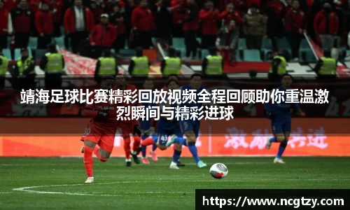 靖海足球比赛精彩回放视频全程回顾助你重温激烈瞬间与精彩进球