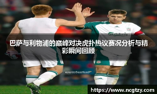 巴萨与利物浦的巅峰对决虎扑热议赛况分析与精彩瞬间回顾