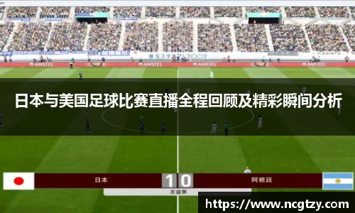 日本与美国足球比赛直播全程回顾及精彩瞬间分析
