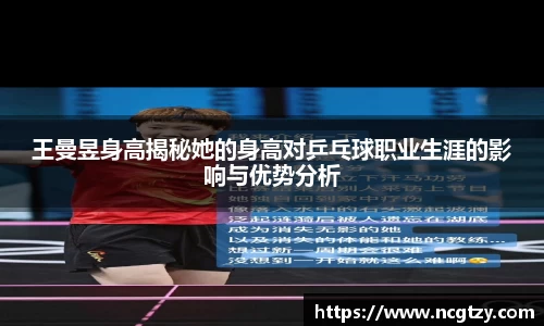 王曼昱身高揭秘她的身高对乒乓球职业生涯的影响与优势分析