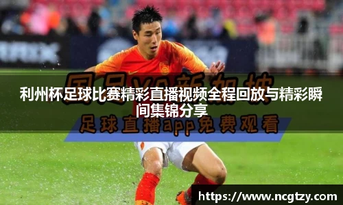 利州杯足球比赛精彩直播视频全程回放与精彩瞬间集锦分享