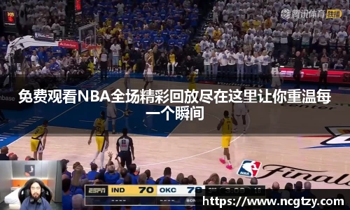 免费观看NBA全场精彩回放尽在这里让你重温每一个瞬间