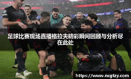 足球比赛现场直播格拉夫精彩瞬间回顾与分析尽在此处