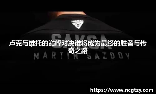 卢克与维托的巅峰对决谁将成为最终的胜者与传奇之路