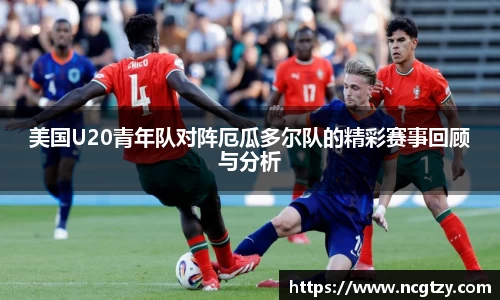 美国U20青年队对阵厄瓜多尔队的精彩赛事回顾与分析
