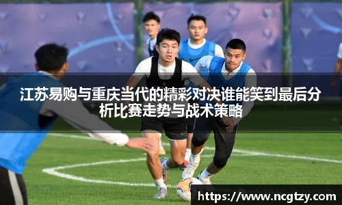 江苏易购与重庆当代的精彩对决谁能笑到最后分析比赛走势与战术策略