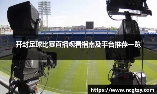 开封足球比赛直播观看指南及平台推荐一览