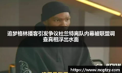 追梦格林播客引发争议杜兰特离队内幕被联盟调查真相浮出水面