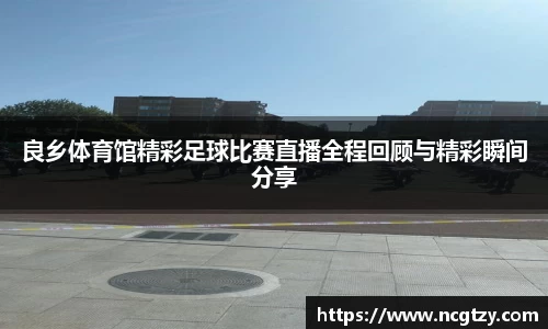良乡体育馆精彩足球比赛直播全程回顾与精彩瞬间分享
