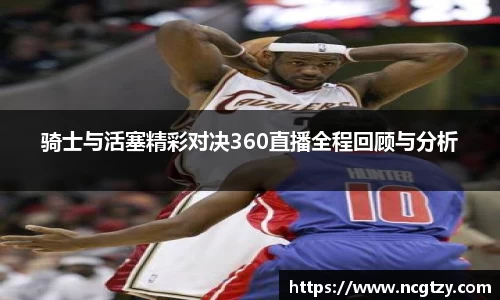 骑士与活塞精彩对决360直播全程回顾与分析