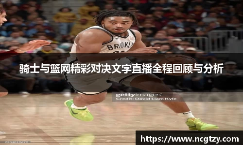 骑士与篮网精彩对决文字直播全程回顾与分析